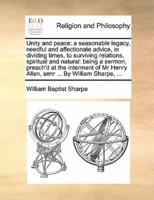 Unity and peace: a seasonable legacy, needful and affectionate advice, in dividing times, to surviving relations, spiritual and natural: being a sermon, preach'd at the interment of Mr Henry Allen, senr ... By William Sharpe, ...