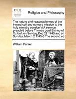 The nature and reasonableness of the inward call and outward mission to the holy ministry consider'd A sermon preach'd before  Thomas Lord Bishop of Oxford,  on Sunday, Dec 22 1745 and  on Sunday, March 2 1745-6  The second ed