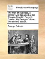 The man of business, a comedy. As it is acted at the Theatre-Royal in Covent-Garden. By George Colman. The second edition.