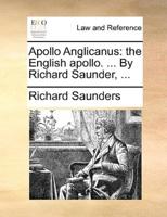 Apollo Anglicanus: the English apollo. ... By Richard Saunder, ...