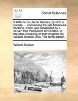 A letter to Sir Jacob Bankes, by birth a Swede, ... concerning the late Minehead doctrine, which was establish'd by a certain free Parliament of Sweden, to the utter enslaving of that kingdom. By William Benson, Esq. The tenth edition.
