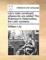 Lily's rules construed: whereunto are added Tho Robinson's Heteroclites, the Latin syntaxis; ...