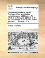 The poetical works of James Thomson, Esq; with his last corrections and additions. ... To which is prefixed, an account of the life and writings of the author. In two volumes. ...  Volume 1 of 2
