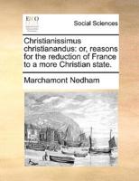 Christianissimus christianandus: or, reasons for the reduction of France to a more Christian state.