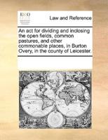 An act for dividing and inclosing the open fields, common pastures, and other commonable places, in Burton Overy, in the county of Leicester.
