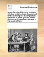 An act for establishing and rendering effectual certain articles of agreement, for the inclosing and dividing certain commons or waste grounds, called Redness and Swinefleet pastures, in the county of York.