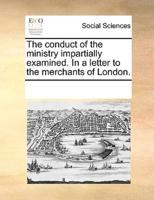 The conduct of the ministry impartially examined. In a letter to the merchants of London.