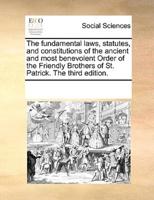 The fundamental laws, statutes, and constitutions of the ancient and most benevolent Order of the Friendly Brothers of St. Patrick. The third edition.