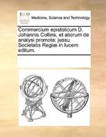 Commercium epistolicum D. Johannis Collins, et aliorum de analysi promota: jussu Societatis Regiæ in lucem editum.