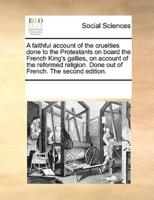 A faithful account of the cruelties done to the Protestants on board the French King's gallies, on account of the reformed religion. Done out of French. The second edition.