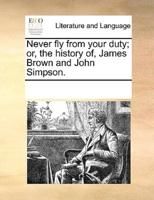 Never fly from your duty; or, the history of, James Brown and John Simpson.