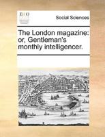 The London magazine: or, Gentleman's monthly intelligencer.