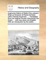 A genuine history of Nadir-Cha, present Shah or Emperor of Persia formerly call'd Thamas Kouli-Kan. ... Translated from the original Persian manuscript into Dutch, ... and now done into English. With an introduction by the editor, ...
