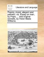 Poems, moral, elegant and pathetic: viz. Essay on man, by Pope; ... and original sonnets, by Helen Maria Williams.