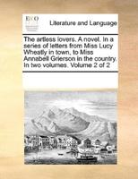 The artless lovers. A novel. In a series of letters from Miss Lucy Wheatly in town, to Miss Annabell Grierson in the country. In two volumes.  Volume 2 of 2