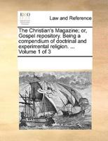 The Christian's Magazine; or, Gospel repository. Being a compendium of doctrinal and experimental religion. ...  Volume 1 of 3