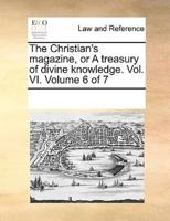 The Christian's magazine, or A treasury of divine knowledge. Vol. VI.  Volume 6 of 7