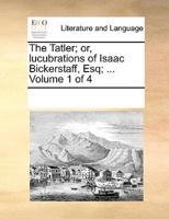 The Tatler; or, lucubrations of Isaac Bickerstaff, Esq; ...  Volume 1 of 4