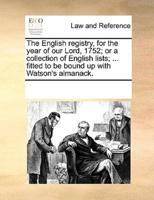 The English registry, for the year of our Lord, 1752; or a collection of English lists; ... fitted to be bound up with Watson's almanack.