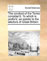 The conduct of the Tories consider'd. To which is prefix'd, an epistle to the electors of Great-Britain.