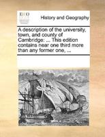 A description of the university, town, and county of Cambridge: ... This edition contains near one third more than any former one, ...