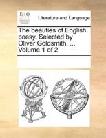 The beauties of English poesy. Selected by Oliver Goldsmith. ...  Volume 1 of 2