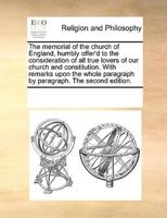 The memorial of the church of England, humbly offer'd to the consideration of all true lovers of our church and constitution. With remarks upon the whole paragraph by paragraph. The second edition.