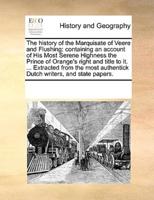 The history of the Marquisate of Veere and Flushing: containing an account of His Most Serene Highness the Prince of Orange's right and title to it. ... Extracted from the most authentick Dutch writers, and state papers.