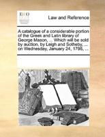 A catalogue of a considerable portion of the Greek and Latin library of George Mason, ... Which will be sold by auction, by Leigh and Sotheby, ... on Wednesday, January 24, 1798, ...