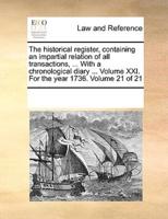 The historical register, containing an impartial relation of all transactions, ... With a chronological diary ... Volume XXI. For the year 1736.  Volume 21 of 21