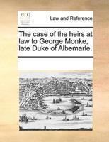 The case of the heirs at law to George Monke, late Duke of Albemarle.