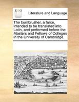 The bumbrusher, a farce, intended to be translated into Latin, and performed before the Masters and Fellows of Colleges in the University of Cambridge.