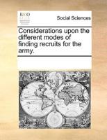 Considerations upon the different modes of finding recruits for the army.