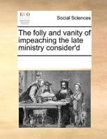 The folly and vanity of impeaching the late ministry consider'd