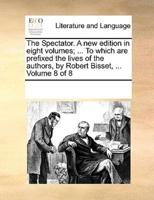 The Spectator. A new edition in eight volumes; ... To which are prefixed the lives of the authors, by Robert Bisset, ...  Volume 8 of 8