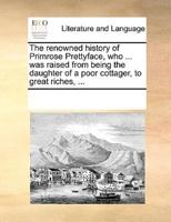 The renowned history of Primrose Prettyface, who ... was raised from being the daughter of a poor cottager, to great riches, ...