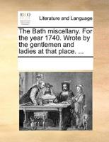 The Bath miscellany. For the year 1740. Wrote by the gentlemen and ladies at that place. ...