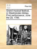 Grand musical festival, in Westminster-Abbey. First performance, June the 2d, 1785.