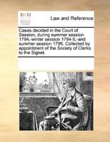 Cases decided in the Court of Session, during summer session 1794,-winter session 1794-5,-and summer session 1795. Collected by appointment of the Society of Clerks to the Signet.