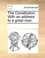 The Constitution. With an address to a great man.