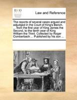 The reports of several cases argued and adjudged in the Court of King's Bench. ... from the first year of King James the Second, to the tenth year of King William the Third. Collected by Roger Comberbach ... Published by his son ...