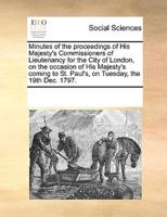 Minutes of the proceedings of His Majesty's Commissioners of Lieutenancy for the City of London, on the occasion of His Majesty's coming to St. Paul's, on Tuesday, the 19th Dec. 1797.