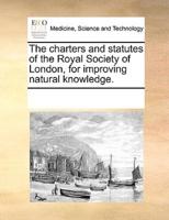 The charters and statutes of the Royal Society of London, for improving natural knowledge.