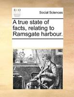 A true state of facts, relating to Ramsgate harbour.