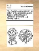 [The Parliamentary register: or, history of the proceedings and debates of the House of Commons of Ireland, ... ]  Volume 3 of 15