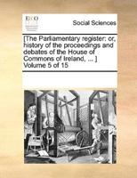 [The Parliamentary register: or, history of the proceedings and debates of the House of Commons of Ireland, ... ]  Volume 5 of 15