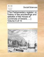 [The Parliamentary register: or, history of the proceedings and debates of the House of Commons of Ireland, ... ]  Volume 6 of 15
