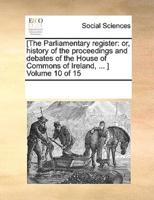 [The Parliamentary register: or, history of the proceedings and debates of the House of Commons of Ireland, ... ]  Volume 10 of 15
