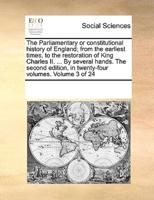 The Parliamentary or constitutional history of England; from the earliest times, to the restoration of King Charles II. ... By several hands. The second edition, in twenty-four volumes. Volume 3 of 24