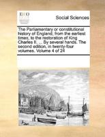 The Parliamentary or constitutional history of England; from the earliest times, to the restoration of King Charles II. ... By several hands. The second edition, in twenty-four volumes. Volume 4 of 24